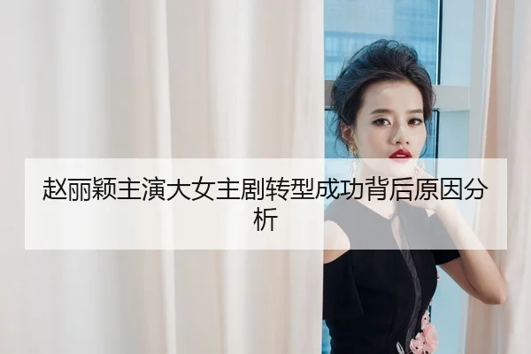 赵丽颖主演大女主剧转型成功背后原因分析